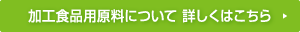加工食品用原料について詳しくはこちら