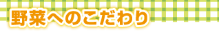 野菜へのこだわり